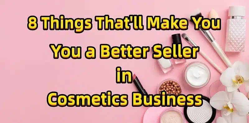 8 Things That'll Make You a Better Seller in Cosmetics Business